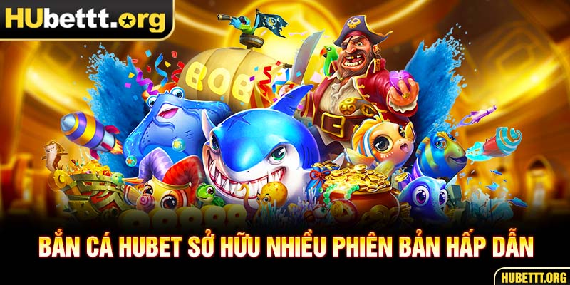 Bắn cá Hubet sở hữu nhiều phiên bản hấp dẫn