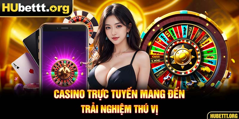 Casino trực tuyến mang đến trải nghiệm thú vị