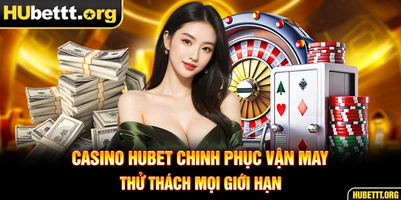 Casino HUBET chinh phục vận may thử thách mọi giới hạn