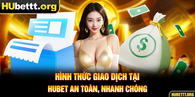 Hình thức giao dịch tại Hubet an toàn, nhanh chóng