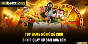 Top Game Nổ Hũ Dễ Chơi - Bí Kíp Quay Hũ Săn Quà Lớn